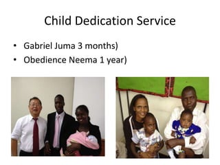 Child Dedication Service
• Gabriel Juma 3 months)
• Obedience Neema 1 year)
 