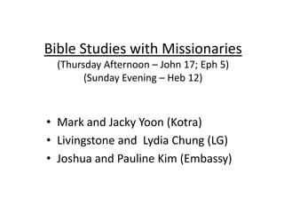 Bible Studies with Missionaries
  (Thursday Afternoon – John 17; Eph 5)
        (Sunday Evening – Heb 12)



• Mark and Ja...