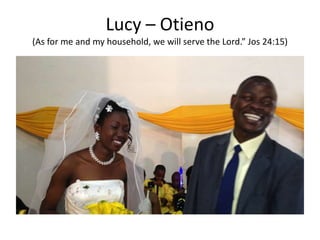 Lucy – Otieno
(As for me and my household, we will serve the Lord.” Jos 24:15)
 