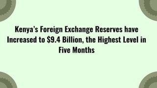 Kenya’s Foreign Exchange Reserves have
Increased to $9.4 Billion, the Highest Level in
Five Months
 