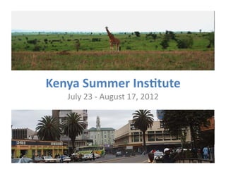 Kenya	
  Summer	
  Ins-tute	
  	
  
     July	
  23	
  -­‐	
  August	
  17,	
  2012	
  
 