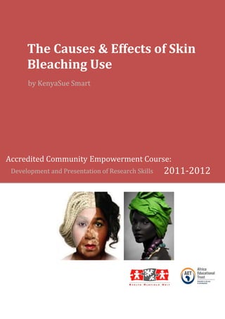 The Causes & Effects of Skin
Bleaching Use
by KenyaSue Smart

Accredited Community Empowerment Course:
Development and Presentation of Research Skills

2011-2012

 