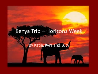 Kenya Trip – Horizons Week,[object Object],By Katie, Kyra and Lucy,[object Object]