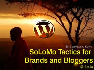 2012 Wordcamp Kenya

 SoLoMo Tactics for
Brands and Bloggers
                     @delola
 