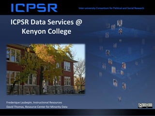 ICPSR Data Services @
Kenyon College
Frederique Laubepin, Instructional Resources
David Thomas, Resource Center for Minority Data
 