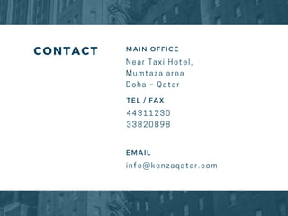 CONTACT MAIN OFFICE
N e a r T a x i H o t e l ,
M u m t a z a a r e a
D o h a – Q a t a r
TEL / FAX
44311230
33820898
EMAIL
i n f o @ k e n z a q a t a r . c o m
 