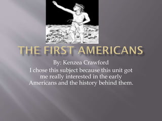 By: Kenzea Crawford
I chose this subject because this unit got
me really interested in the early
Americans and the history behind them.
 