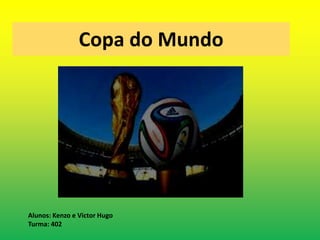 Copa do Mundo 
Alunos: Kenzo e Victor Hugo 
Turma: 402 
 