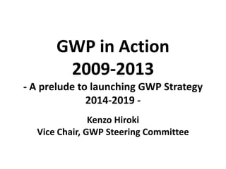 GWP in Action
2009-2013
- A prelude to launching GWP Strategy
2014-2019 -
Kenzo Hiroki
Vice Chair, GWP Steering Committee
 