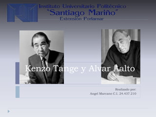 Kenzo Tange y Alvar Aalto
Realizado por:
Angel Marcano C.I. 24.437.210
 
