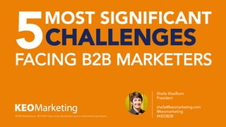 5CHALLENGES
FACING B2B MARKETERS
© KEO Marketing Inc. 2012-2014. May not be reproduced in part or whole without permission.
Sheila Kloefkorn
President
sheila@keomarketing.com
@keomarketing
#KEOB2B

MOST SIGNIFICANT
 