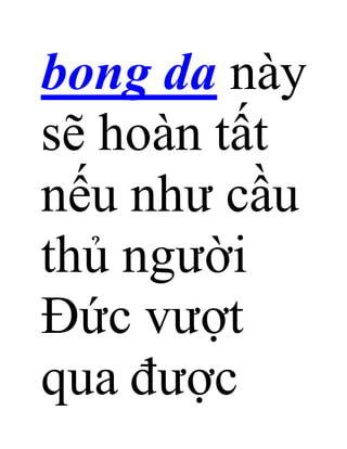bong da này
sẽ hoàn tất
nếu như cầu
thủ người
Đức vượt
qua được
 