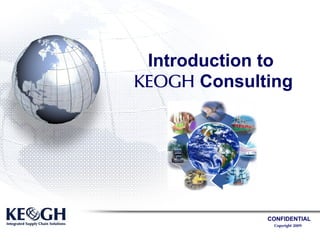 Introduction to
KEOGH Consulting




             CONFIDENTIAL
              Copyright 2009
 