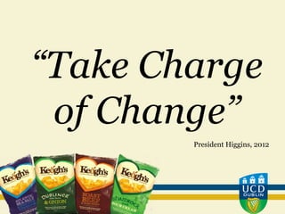 “Take Charge
of Change”
President Higgins, 2012
 
