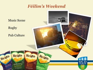 Féilim’s Weekend
Music Scene
Rugby
Pub Culture
 