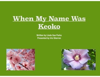 When My Name Was 
Keoko 
Written by Linda Sue Parks 
Presented by Iris Sherron 
 