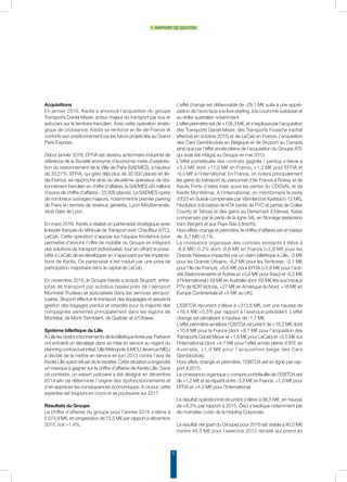 5
1. rapport de gestion
Acquisitions
En janvier 2016, Keolis a annoncé l’acquisition du groupe
Transports Daniel Meyer, acteur majeur du transport par bus et
autocars sur le territoire francilien. Avec cette opération straté-
gique de croissance, Keolis se renforce en Ile-de-France et
conforte son positionnement sur les futurs projets liés au Grand
Paris Express.
Début janvier 2016, EFFIA est devenu actionnaire industriel de
référence de la Société anonyme d’économie mixte d’exploita-
tion du stationnement de la Ville de Paris (SAEMES), à hauteur
de 33,27%. EFFIA, qui gère déjà plus de 30 000 places en Ile-
de-France, se rapproche ainsi du deuxième opérateur de sta-
tionnement francilien en chiffre d’affaires, la SAEMES (45 millions
d’euros de chiffre d’affaires - 25 000 places). La SAEMES opère
de nombreux ouvrages majeurs, notamment le premier parking
de Paris en termes de revenus générés, Lyon-Méditerranée,
situé Gare de Lyon.
En mars 2016, Keolis a réalisé un partenariat stratégique avec
le leader français du Véhicule de Transport avec Chauffeur (VTC),
LeCab. Cette opération s’appuie sur l’équipe fondatrice pour
permettre d’enrichir l’offre de mobilité du Groupe en intégrant
des solutions de transport individualisé, tout en offrant la possi-
bilité à LeCab de se développer en s’appuyant sur les implanta-
tions de Keolis. Ce partenariat s’est traduit par une prise de
participation majoritaire dans le capital de LeCab.
En novembre 2016, le Groupe Keolis a acquis Skyport, entre-
prise de transport par autobus basée près de l’aéroport
Montréal-Trudeau et spécialisée dans les services aéropor-
tuaires. Skyport effectue le transport des équipages et assure la
gestion des bagages perdus et retardés pour la majorité des
compagnies aériennes principalement dans les régions de
Montréal, de Mont-Tremblant, de Québec et d’Ottawa.
Système billettique de Lille
A Lille les dysfonctionnements de la billettique livrée par Parkeon
ont entrainé un décalage dans sa mise en service au regard du
planning contractuel initial. Lille Métropole (LMCU devenue MEL)
a décidé de la mettre en service en juin 2013 contre l’avis de
Keolis Lille ayant refusé de la recetter. Cette situation a engendré
un manque à gagner sur le chiffre d’affaires de Keolis Lille. Dans
ce contexte, un expert judiciaire a été désigné en décembre
2014 afin de déterminer l’origine des dysfonctionnements et
d’en apprécier les conséquences économiques. A ce jour, cette
expertise est toujours en cours et se poursuivra sur 2017.
Résultats du Groupe
Le chiffre d’affaires du groupe pour l’année 2016 s’élève à
5 074,9 M€, en progression de 72,5 M€ par rapport à décembre
2015, soit +1,4%.
L’effet change est défavorable de -28,1 M€ suite à une appré-
ciation de l’euro face à la livre sterling, à la couronne suédoise et
au dollar australien notamment.
L’effet périmètre est de +106,3 M€, et s’explique par l’acquisition
des Transports Daniel Meyer, des Transports Fouache (rachat
effectué en octobre 2015) et de LeCab en France, l’acquisition
des Cars Gembloutois en Belgique et de Skyport au Canada
ainsi que par l’effet année pleine de l’acquisition du Groupe ATE
qui avait été intégré au Groupe en mai 2015.
L’effet portefeuille des contrats gagnés / perdus s’élève à
+3,0 M€ dont +11,0 M€ en France, +1,3 M€ pour EFFIA et
-9,3 M€ à l’international. En France, on notera principalement
les gains du transport du personnel d’Air France à Roissy et de
Keolis Porte d’Isère mais aussi les pertes du CDGVAL et de
Keolis Montélimar. A l’international, on mentionnera la perte
d’E23 en Suède compensée par Värmland et Karlstad (-12 M€),
l’évolution à la baisse de KTA (vente de PYC et pertes de Collier
County et Tahoe) et des gains au Danemark (Odense, Kalas
compensés par la perte de la ligne 5A), en Norvège (extension
tram Bergen) et aux Pays-Bas (Utrecht).
Hors effets change et périmètre, le chiffre d’affaires est en baisse
de -5,7 M€/-0,1%.
La croissance organique des contrats existants s’élève à
-8,8 M€/-0,2% dont -8,6 M€ en France (+2,9 M€ pour les
Grands Réseaux impactés par un claim billettique à Lille, -3 M€
pour les Grands Urbains, -6,2 M€ pour les Territoires, -2,1 M€
pour l’Ile-de-France), +6,6 M€ pour EFFIA (+5,8 M€ pour l’acti-
vité Stationnements et Autres et +0,8 M€ pour Kisio) et -6,5 M€
à l’International (-58 M€ en Australie dont -65 M€ liés aux travaux
PTV de KDR Victoria, +27 M€ en Amérique du Nord, +18 M€ en
Europe Continentale et +5 M€ au UK).
L’EBITDA récurrent s’élève à +312,6 M€, soit une hausse de
+16,4 M€/+5,5% par rapport à l’exercice précédent. L’effet
change est pénalisant à hauteur de -1,1 M€.
L’effet périmètre améliore l’EBITDA récurrent de +16,3 M€ dont
+10,8 M€ pour la France (dont +8,1 M€ pour l’acquisition des
Transports Daniel Meyer et +1,6 M€ pour LeCab) et +5,5 M€ sur
l’International (dont +4,7 M€ pour l’effet année pleine d’ATE en
Australie, +1,0 M€ pour l’acquisition belge des Cars
Gembloutois).
Hors effets change et périmètre, l’EBITDA est en ligne par rap-
port à 2015.
La croissance organique y compris portefeuille de l’EBITDA est
de +1,2 M€ et se répartit entre -3,8 M€ en France, +1,0 M€ pour
EFFIA et +4,0 M€ pour l’International.
Le résultat opérationnel récurrent s’élève à 98,5 M€, en hausse
de +8,3% par rapport à 2015. Ceci s’explique notamment par
de moindres coûts de la Holding Corporate.
Le résultat net (part du Groupe) pour 2016 est stable à 45,0 M€
contre 46,5 M€ pour l’exercice 2015 retraité qui prend en
 
