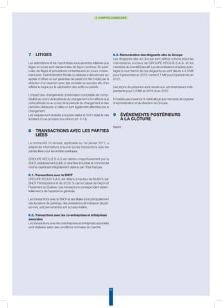 62
2. COMPTES CONSOLIDÉS
7 • Litiges
Les estimations et les hypothèses sous-jacentes relatives aux
litiges en cours sont réexaminées de façon continue. En parti-
culier, les litiges et procédures contentieuses en cours, notam-
ment avec l’administration fiscale ou relatives à des recours sur
appels d’offres ou sur garanties de passif ont fait l’objet par la
direction d’un examen avec ses conseils ou avocats afin d’en
refléter le risque sur la valorisation des actifs ou passifs.
L’impact des changements d’estimation comptable est comp-
tabilisé au cours de la période du changement s’il n’affecte que
cette période ou au cours de la période du changement et des
périodes ultérieures si celles-ci sont également affectées par le
changement.
Les risques sont évalués à la juste valeur et font l’objet le cas
échéant d’une provision à la clôture (cf. 5.13).
8 • Transactions avec les parties
liées
La norme IAS 24 révisée, applicable au 1er janvier 2011, a
adapté les informations à fournir sur les transactions avec les
parties liées pour les entités publiques.
GROUPE KEOLIS S.A.S est détenu majoritairement par la
SNCF, établissement public à caractère industriel et commercial
dont le capital est intégralement détenu par l’Etat français.
8.1. Transactions avec la SNCF
GROUPE KEOLIS S.A.S. est détenu à hauteur de 69,69 % par
SNCF Participations et de 30,00 % par la Caisse de Dépôt et
Placement du Québec. Les transactions correspondent essen-
tiellement à de l’assistance générale.
Les transactions avec la SNCF et ses filiales sont principalement
des locations de parkings, des prestations de transport de per-
sonnes, soit permanentes soit occasionnelles.
8.2. Transactions avec les co-entreprises et entreprises
associées
Les transactions avec les coentreprises et entreprises associées
sont réalisées selon des conditions normales du marché.
8.3. Rémunération des dirigeants clés du Groupe
Les dirigeants clés du Groupe sont définis comme étant les
mandataires sociaux de GROUPE KEOLIS S.A.S. et les
membres du Comité Exécutif. Les rémunérations et autres avan-
tages à court terme de ces dirigeants se sont élevés à 4,3 M€
pour 9 personnes en 2016, contre 5,1 M€ pour 9 personnes en
2015.
Les jetons de présence sont versés aux administrateurs indé-
pendants pour 0,3 M€ en 2016 et en 2015.
Il n’existe pas d’avance ni crédit alloué aux membres de organes
d’administration et de direction du Groupe.
9 • Événements postérieurs
à la clôture
Néant.
 