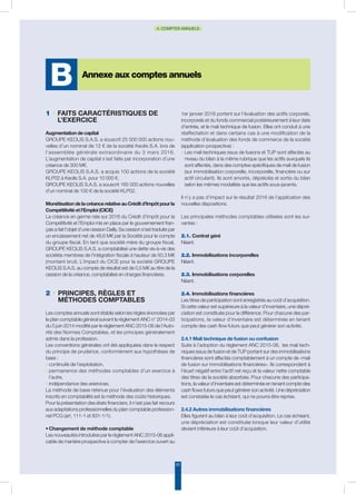 83
4. COMPTES ANNUELS
1 • Faits caractéristiques de
l’exercice
Augmentation de capital
GROUPE KEOLIS S.A.S. a souscrit 25 000 000 actions nou-
velles d’un nominal de 12 € de la société Keolis S.A. lors de
l’assemblée générale extraordinaire du 3 mars 2016.
L’augmentation de capital s’est faite par incorporation d’une
créance de 300 M€.
GROUPE KEOLIS S.A.S. a acquis 100 actions de la société
KLP02 à Keolis S.A. pour 10 000 €.
GROUPE KEOLIS S.A.S. a souscrit 165 000 actions nouvelles
d’un nominal de 100 € de la société KLP02.
MonétisationdelacréancerelativeauCréditd’Impôtpourla
Compétitivité et l’Emploi (CICE)
La créance en germe née sur 2016 du Crédit d’Impôt pour la
Compétitivité et l’Emploi mis en place par le gouvernement fran-
çais a fait l’objet d’une cession Dailly. Sa cession s’est traduite par
un encaissement net de 48,6 M€ par la Société pour le compte
du groupe fiscal. En tant que société mère du groupe fiscal,
GROUPE KEOLIS S.A.S. a comptabilisé une dette vis-à-vis des
sociétés membres de l’intégration fiscale à hauteur de 50.3 M€
(montant brut). L’impact du CICE pour la société GROUPE
KEOLIS S.A.S. au compte de résultat est de 0,5 M€ au titre de la
cession de la créance, comptabilisé en charges financières.
2 • Principes, règles et
méthodes comptables
Les comptes annuels sont établis selon les règles énoncées par
le plan comptable général suivant le règlement ANC n° 2014-03
du 5 juin 2014 modifié par le règlement ANC 2015-06 de l’Auto-
rité des Normes Comptables, et les principes généralement
admis dans la profession.
Les conventions générales ont été appliquées dans le respect
du principe de prudence, conformément aux hypothèses de
base :
◗	continuité de l’exploitation,
◗	permanence des méthodes comptables d’un exercice à
l’autre,
◗	indépendance des exercices.
La méthode de base retenue pour l’évaluation des éléments
inscrits en comptabilité est la méthode des coûts historiques.
Pour la présentation des états financiers, il n’est pas fait recours
aux adaptations professionnelles du plan comptable profession-
nel PCG (art. 111-1 et 831-1/1).
•	Changement de méthode comptable
Les nouveautés introduites par le règlement ANC 2015-06 appli-
cable de manière prospective à compter de l’exercice ouvert au
1er janvier 2016 portent sur l’évaluation des actifs corporels,
incorporels et du fonds commercial postérieurement à leur date
d’entrée, et le mali technique de fusion. Elles ont conduit à une
réaffectation et dans certains cas à une modification de la
méthode d’évaluation des fonds de commerce de la société
(application prospective) :
◗	Les mali techniques issus de fusions et TUP sont affectés au
niveau du bilan à la même rubrique que les actifs auxquels ils
sont affectés, dans des comptes spécifiques de mali de fusion
(sur immobilisation corporelle, incorporelle, financière ou sur
actif circulant). Ils sont amortis, dépréciés et sortis du bilan
selon les mêmes modalités que les actifs sous-jacents.
Il n’y a pas d’impact sur le résultat 2016 de l’application des
nouvelles dispositions.
Les principales méthodes comptables utilisées sont les sui-
vantes :
2.1. Contrat géré
Néant.
2.2. Immobilisations incorporelles
Néant.
2.3. Immobilisations corporelles
Néant.
2.4. Immobilisations financières
Les titres de participation sont enregistrés au coût d’acquisition.
Si cette valeur est supérieure à la valeur d’inventaire, une dépré-
ciation est constituée pour la différence. Pour chacune des par-
ticipations, la valeur d’inventaire est déterminée en tenant
compte des cash flow futurs que peut générer son activité.
2.4.1 Mali technique de fusion ou confusion
Suite à l’adoption du règlement ANC 2015-06, les mali tech-
niques issus de fusion et de TUP portant sur des immobilisations
financières sont affectés comptablement à un compte de «mali
de fusion sur immobilisations financières». Ils correspondent à
l’écart négatif entre l’actif net reçu et la valeur nette comptable
des titres de la société absorbée. Pour chacune des participa-
tions, la valeur d’inventaire est déterminée en tenant compte des
cash flows futurs que peut générer son activité. Une dépréciation
est constatée le cas échéant, qui ne pourra être reprise.
2.4.2 Autres immobilisations financières
Elles figurent au bilan à leur coût d’acquisition. Le cas échéant,
une dépréciation est constituée lorsque leur valeur d’utilité
devient inférieure à leur coût d’acquisition.
Annexe aux comptes annuels
B
 