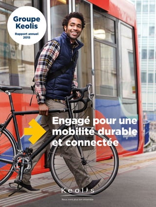 Groupe
Keolis
Rapport annuel
2015
Engagé pour une
mobilité durable
et connectée
 