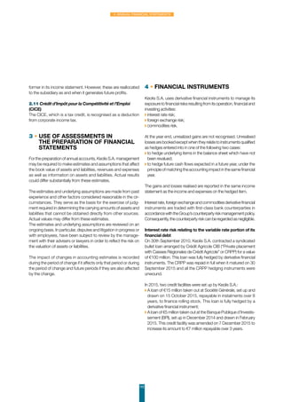 102
4. Annual Financial Statements
former in its income statement. However, these are reallocated
to the subsidiary as and when it generates future profits.
2.11 Crédit d’Impôt pour la Compétitivité et l’Emploi
(CICE)
The CICE, which is a tax credit, is recognised as a deduction
from corporate income tax.
3 • Use of assessments in
the preparation of financial
statements
For the preparation of annual accounts, Keolis S.A. management
may be required to make estimates and assumptions that affect
the book value of assets and liabilities, revenues and expenses
as well as information on assets and liabilities. Actual results
could differ substantially from these estimates.
The estimates and underlying assumptions are made from past
experience and other factors considered reasonable in the cir-
cumstances. They serve as the basis for the exercise of judg-
ment required in determining the carrying amounts of assets and
liabilities that cannot be obtained directly from other sources.
Actual values may differ from these estimates.
The estimates and underlying assumptions are reviewed on an
ongoing basis. In particular, disputes and litigation in progress or
with employees, have been subject to review by the manage-
ment with their advisers or lawyers in order to reflect the risk on
the valuation of assets or liabilities.
The impact of changes in accounting estimates is recorded
during the period of change if it affects only that period or during
the period of change and future periods if they are also affected
by the change.
4 • Financial instruments
Keolis S.A. uses derivative financial instruments to manage its
exposuretofinancialrisksresultingfromitsoperation,financialand
investing activities:
◗ interest rate risk;
◗ foreign exchange risk;
◗ commodities risk.
At the year end, unrealized gains are not recognised. Unrealised
lossesarebookedexceptwhentheyrelatetoinstrumentsqualified
as hedges entered into in one of the following two cases:
◗ to hedge underlying items in the balance sheet which have not
been revalued;
◗ to hedge future cash flows expected in a future year, under the
principleofmatchingtheaccountingimpactinthesamefinancial
year.
The gains and losses realised are reported in the same income
statement as the income and expenses on the hedged item.
Interestrate,foreignexchangeandcommoditiesderivativefinancial
instruments are traded with first-class bank counterparties in
accordancewiththeGroup’scounterpartyriskmanagementpolicy.
Consequently,thecounterpartyriskcanberegardedasnegligible.
Interest rate risk relating to the variable rate portion of its
financial debt
On 30th September 2010, Keolis S.A. contracted a syndicated
bullet loan arranged by Crédit Agricole CIB (“Private placement
with Caisses Régionales de Crédit Agricole” or CRPP) for a value
of €100 million. This loan was fully hedged by derivative financial
instruments. The CRPP was repaid in full when it matured on 30
September 2015 and all the CRPP hedging instruments were
unwound.
In 2015, two credit facilities were set up by Keolis S.A.:
◗ A loan of €15 million taken out at Société Générale, set up and
drawn on 15 October 2015, repayable in instalments over 8
years, to finance rolling stock. This loan is fully hedged by a
derivative financial instrument;
◗ A loan of €5 million taken out at the Banque Publique d’Investis-
sement (BPI), set up in December 2014 and drawn in February
2015. This credit facility was amended on 7 December 2015 to
increase its amount to €7 million repayable over 3 years.
 