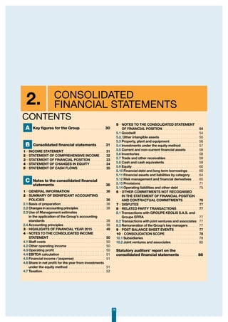 29
2. consolidATED
FINANCIAL STATEMENTS
A Key figures for the Group. . . . . . . . . . . . . . .  30
B Consolidated financial statements. . . . .  31
1 • Income statement. . . . . . . . . . . . . . . . . . . . . . . . . 31
2 • Statement of comprehensive income. . . .  32
3 • Statement of financial position . . . . . . . . . 33
4 • Statement of changes in equity. . . . . . . . . . 34
5 • Statement of cash flows. . . . . . . . . . . . . . . . . 35
C Notes to the consolidated financial
statements. . . . . . . . . . . . . . . . . . . . . . . . . . . . . .  36
1 • General information . . . . . . . . . . . . . . . . . . . . . 36
2 • Summary of significant accounting
policies. . . . . . . . . . . . . . . . . . . . . . . . . . . . . . . . . . . . 36
2.1 Basis of preparation. . . . . . . . . . . . . . . . . . . . . . . . . . . 36
2.2 Changes in accounting principles. . . . . . . . . . . . . . . . 38
2.3 Use of Management estimates
in the application of the Group’s accounting
standards. . . . . . . . . . . . . . . . . . . . . . . . . . . . . . . . . . . . 38
2.4 Accounting principles. . . . . . . . . . . . . . . . . . . . . . . . . 38
3 • Highlights of financial year 2015. . . . . . . . 49
4 • Notes to the consolidated income
statement. . . . . . . . . . . . . . . . . . . . . . . . . . . . . . . . . . 50
4.1 Staff costs . . . . . . . . . . . . . . . . . . . . . . . . . . . . . . . . . . . 50
4.2 Other operating income. . . . . . . . . . . . . . . . . . . . . . . 50
4.3 Operating profit. . . . . . . . . . . . . . . . . . . . . . . . . . . . . . . 50
4.4 EBITDA calculation . . . . . . . . . . . . . . . . . . . . . . . . . . . 51
4.5 Financial income / (expense). . . . . . . . . . . . . . . . . . . 51
4.6 Share in net profit for the year from investments
under the equity method. . . . . . . . . . . . . . . . . . . . . . . 51
4.7 Taxation. . . . . . . . . . . . . . . . . . . . . . . . . . . . . . . . . . . . . . 52
5 • Notes to the consolidated statement
of financial position. . . . . . . . . . . . . . . . . . . . . . 54
5.1 Goodwill. . . . . . . . . . . . . . . . . . . . . . . . . . . . . . . . . . . . . 54
5.2. Other intangible assets . . . . . . . . . . . . . . . . . . . . . . . 55
5.3 Property, plant and equipment . . . . . . . . . . . . . . . . . 56
5.4 Investments under the equity method. . . . . . . . . . . 57
5.5 Current and non-current financial assets. . . . . . . . 58
5.6 Inventories. . . . . . . . . . . . . . . . . . . . . . . . . . . . . . . . . . . 58
5.7 Trade and other receivables. . . . . . . . . . . . . . . . . . . . 59
5.8 Cash and cash equivalents. . . . . . . . . . . . . . . . . . . . 59
5.9 Equity. . . . . . . . . . . . . . . . . . . . . . . . . . . . . . . . . . . . . . . 60
5.10 Financial debt and long term borrowings. . . . . . . 60
5.11 Financial assets and liabilities by category . . . . . 64
5.12 Risk management and financial derivatives . . . .  65
5.13 Provisions. . . . . . . . . . . . . . . . . . . . . . . . . . . . . . . . . . . 71
5.14 Operating liabilities and other debt . . . . . . . . . . . . 75
6 • Other commitments not recognised
in the statement of financial position
and contractual commitments. . . . . . . . . . 76
7 • Disputes . . . . . . . . . . . . . . . . . . . . . . . . . . . . . . . . . . . 77
8 • Related party transactions. . . . . . . . . . . . . 77
8.1 Transactions with GROUPE KEOLIS S.A.S. and
Groupe EFFIA . . . . . . . . . . . . . . . . . . . . . . . . . . . . . . . . 77
8.2 Transactions with joint ventures and associates. 77
8.3 Remuneration of the Group’s key managers. . . . . . . 77
9 • Post balance sheet events. . . . . . . . . . . . . . . 77
10 • Consolidation scope. . . . . . . . . . . . . . . . . . . . 78
10.1 Subsidiaries. . . . . . . . . . . . . . . . . . . . . . . . . . . . . . . . . 78
10.2 Joint ventures and associates. . . . . . . . . . . . . . . . . 85
Statutory auditors’ report on the
consolidated financial statements. . . . . . . . . . .  86
CONTENTS
 