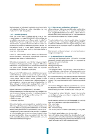 44
2. Consolidated financial statements
deposits as well as other easily convertible liquid instruments
with negligible risk of a change in value, maturing less than three
months from the date of acquisition.
2.4.14 Corporate income tax
Keolis S.A. and its French subsidiaries are part of the tax peri-
meter of its parent company GROUPE KEOLIS S.A.S. Other tax
consolidation regimes also exist in Europe and in the USA. The
effect of these regimes is recognised in the income statement.
The income tax expense or income includes the current tax
expense or income and the deferred tax expense or income. Tax
is recognised in profit for the year unless it relates to items that
are directly recognised under equity, in which case, the tax is
recognised under equity.
Current tax is the estimated amount of tax due on the taxable
profit for the period. It also includes adjustments to the amount
of tax payable in respect of previous periods.
Deferred tax is calculated for each individual entity according to
the balance sheet approach, on the temporary differences
between the carrying amount of the assets and liabilities and
their taxation base, including assets of which the Group has
possession under finance lease agreements.
Measurement of deferred tax assets and liabilities depends on
whether the Group expects to recover or to pay the carrying
amount of the assets and liabilities, under the variable carry-
forward method, using the rates of taxation that were adopted
or virtually adopted at the reporting date. A deferred tax asset is
only recognised or maintained as an asset to the extent that the
Group is likely to benefit from future taxable profits to which the
related deductible temporary difference may be imputed.
Deferred tax assets and liabilities are not discounted.
Deferred tax assets and liabilities are offset in each taxable entity
when it recovers the asset and settles the liability on the same
due date, subject to the following conditions being met:
◗ legally enforceable right to offset,
◗ intention to settle,
◗ schedule of payments.
Deferred tax liabilities are recognised for all taxable temporary
differences, with the exception of certain differences between
the values of the Group's proportionate interests in the net assets
of subsidiaries, joint ventures and associates and their tax values.
This exception applies in particular to the income of subsidiaries
yet to be distributed, should distribution thereof to shareholders
generate taxation; if the Group has decided not to distribute
profits retained by the subsidiary in the foreseeable future, no
deferred tax liabilities are recognised.
2.4.15 Financial debt and long term borrowings
All borrowings are initially recognised at fair value, less the related
borrowing costs. Thereafter, they are recognised at amortised
cost, using the effective interest rate method, with the difference
between the cost and the redemption value recognised in the
income statement over the term of the borrowings.
The effective interest rate is the rate used to obtain the original
carrying amount of a loan by discounting the future cash inflows
or outflows over the loan’s term. The original carrying amount of
the loan includes the transaction costs of the operation and any
issuance premiums.
When a debt is reimbursed early, any non-amortised costs are
recognised as expenses.
2.4.16 Derivative financial instruments
The Group uses derivative financial instruments to manage
exposure to financial market risks resulting from its operational,
financial and investment activities:
◗ Interest rate risk;
◗ Foreign exchange risk;
◗ Commodities risk.
The derivative financial instruments are measured and reco-
gnised at fair value in the statement of financial position on the
date they are established, then on each financial year end date.
Fair value is measured by using standard valuation methods and
is based on the mid-market conditions commonly used in the
markets. The market data used is Level 2 data, as described in
IFRS 13.
The treatment of the gains and losses under the fair value revalua-
tion depends on whether or not the derivative instrument is consi-
dered a hedging instrument and the nature of the hedged item.
The changes in fair value of derivative financial instruments that
are not eligible for hedge accounting are recognised under finan-
cial income/(expense).
Certain derivative financial instruments are eligible for one of the
three hedge accounting categories defined in IAS 39:
◗ Fair value hedge;
◗ Cash flow hedge;
◗ Net investment hedge.
They are recognised in accordance with hedge accounting rules.
The criteria to apply hedge accounting are mainly:
◗ general hedging documentation that describes the Group's
exposure to the various financial risks and its hedging strategy,
◗ a hedging relationship clearly established on the date on which
each derivative financial instrument is established,
 