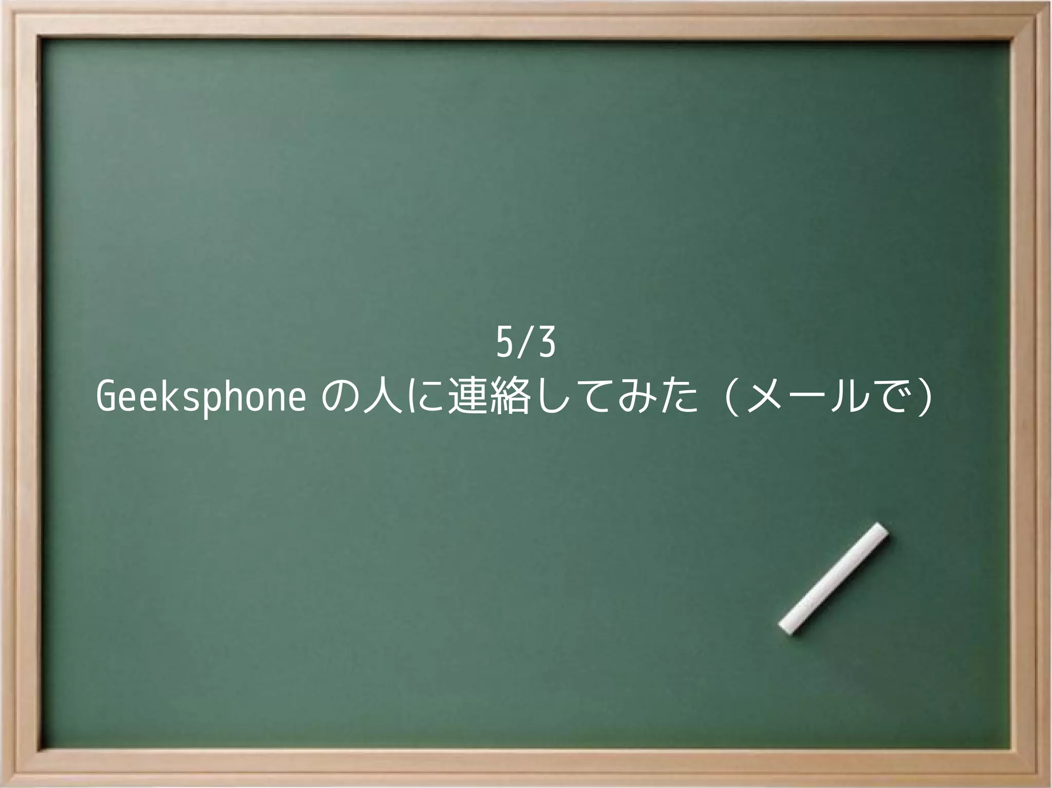 5/3
Geeksphone の人に連絡してみた（メールで）
 