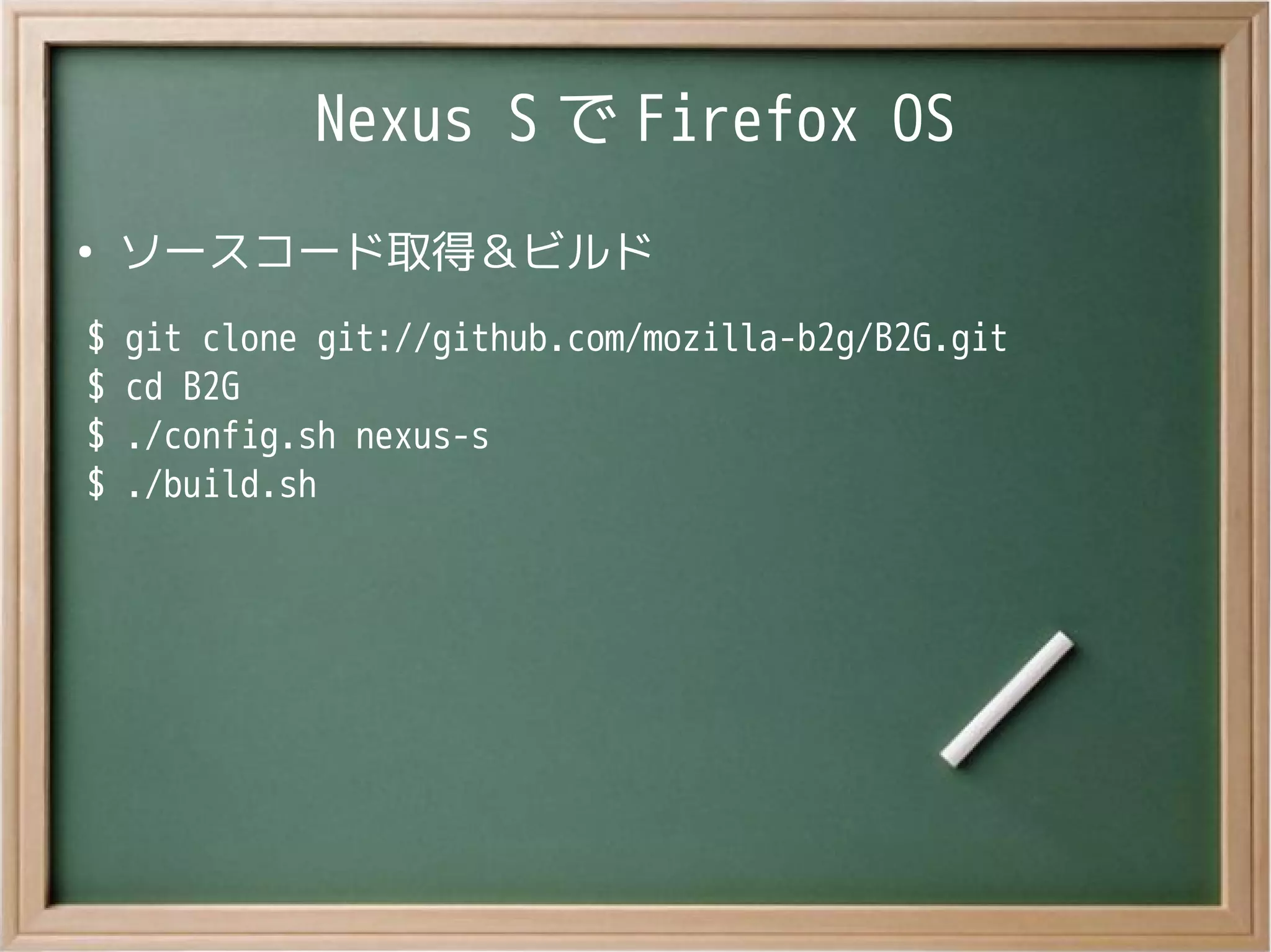 Nexus S で Firefox OS
●
ソースコード取得＆ビルド
$ git clone git://github.com/mozilla-b2g/B2G.git
$ cd B2G
$ ./config.sh nexus-s
$ ./build.sh
 