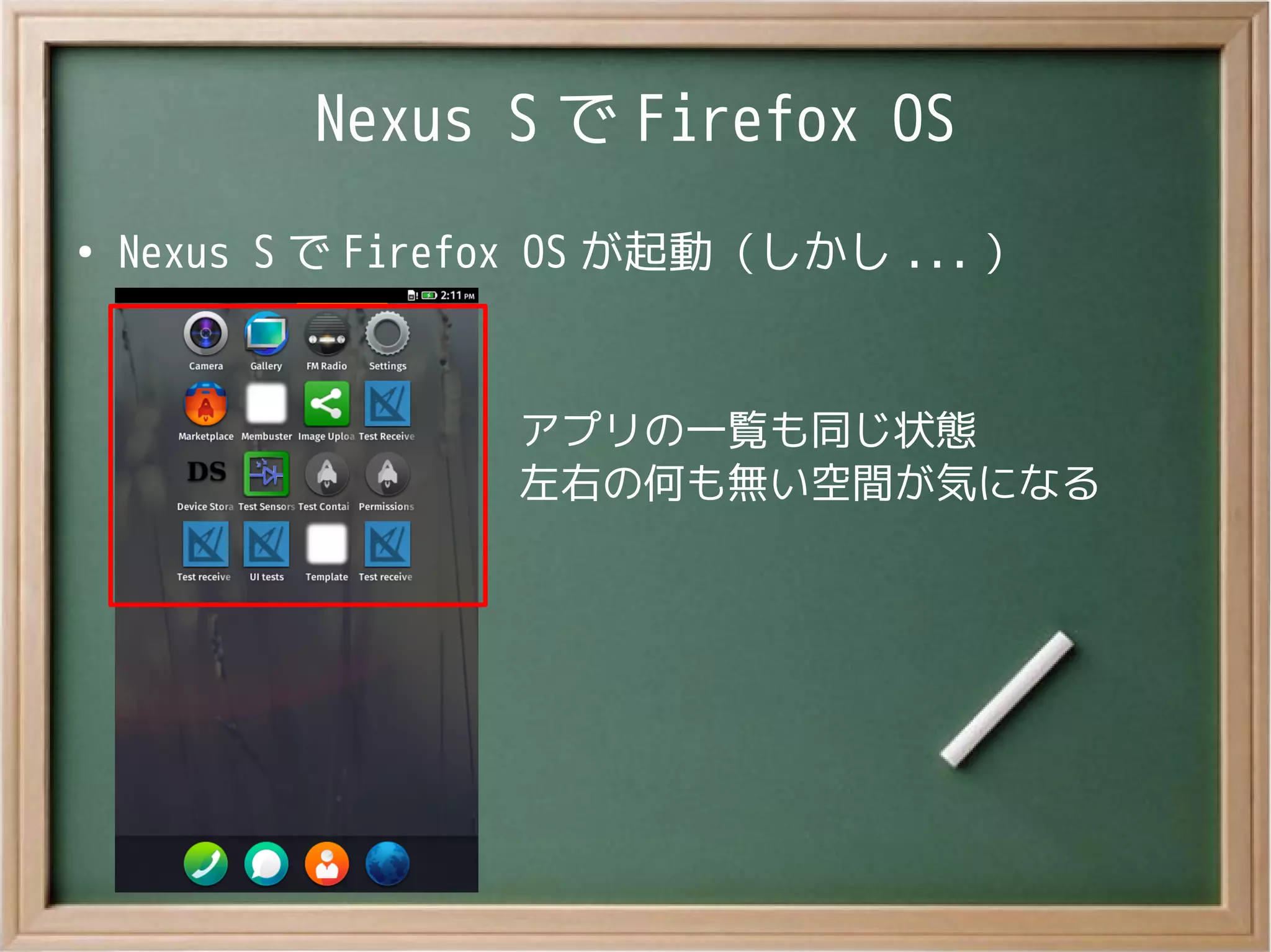 Nexus S で Firefox OS
●
Nexus S で Firefox OS が起動（しかし ... ）
アプリの一覧も同じ状態
左右の何も無い空間が気になる
 