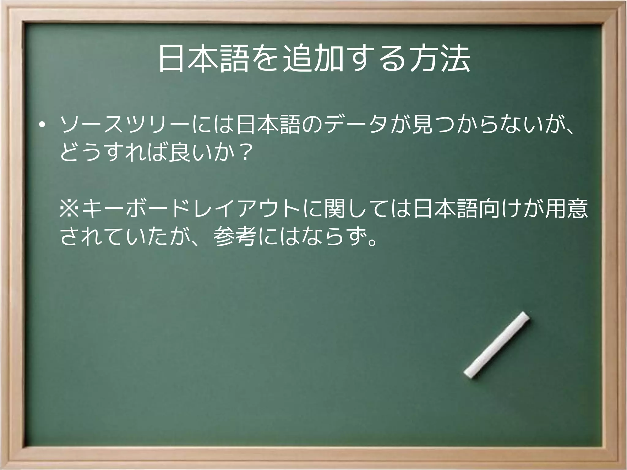 日本語を追加する方法
●
ソースツリーには日本語のデータが見つからないが、
どうすれば良いか？
※キーボードレイアウトに関しては日本語向けが用意
されていたが、参考にはならず。
 