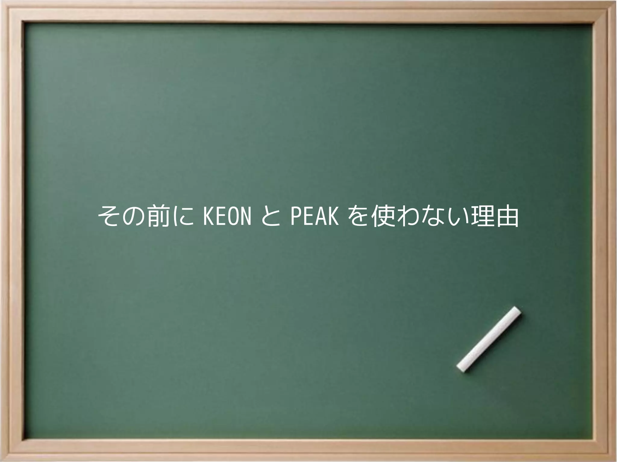 その前に KEON と PEAK を使わない理由
 