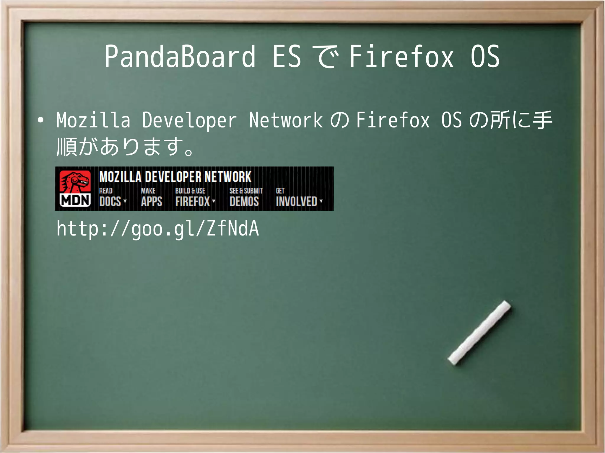 PandaBoard ES で Firefox OS
●
Mozilla Developer Network の Firefox OS の所に手
順があります。
http://goo.gl/ZfNdA
 