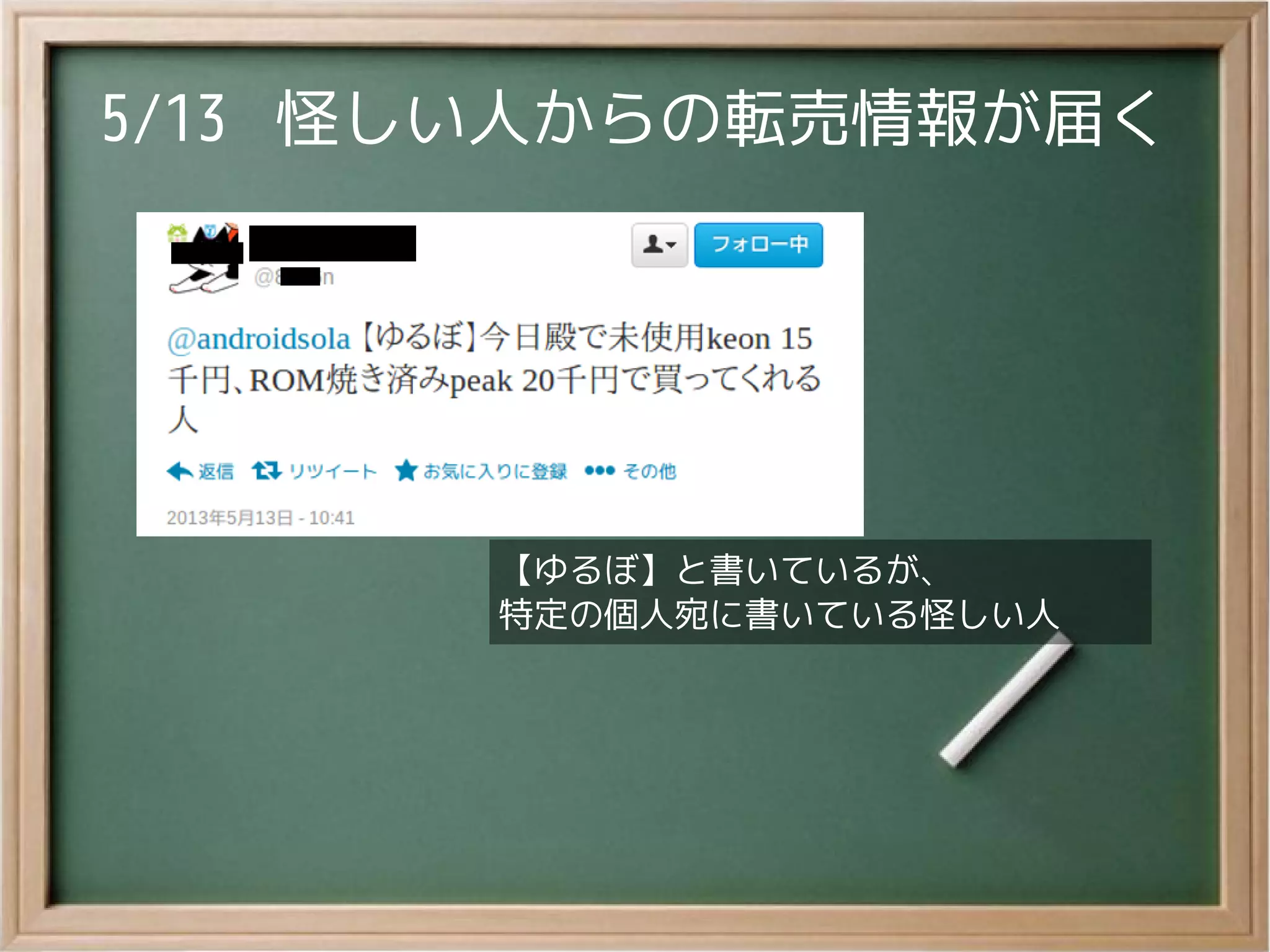 5/13 怪しい人からの転売情報が届く
【ゆるぼ】と書いているが、
特定の個人宛に書いている怪しい人
【ゆるぼ】と書いているが、
特定の個人宛に書いている怪しい人
 