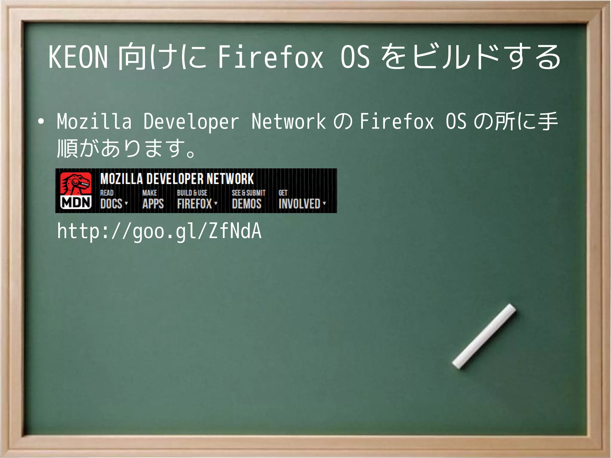 KEON 向けに Firefox OS をビルドする
●
Mozilla Developer Network の Firefox OS の所に手
順があります。
http://goo.gl/ZfNdA
 