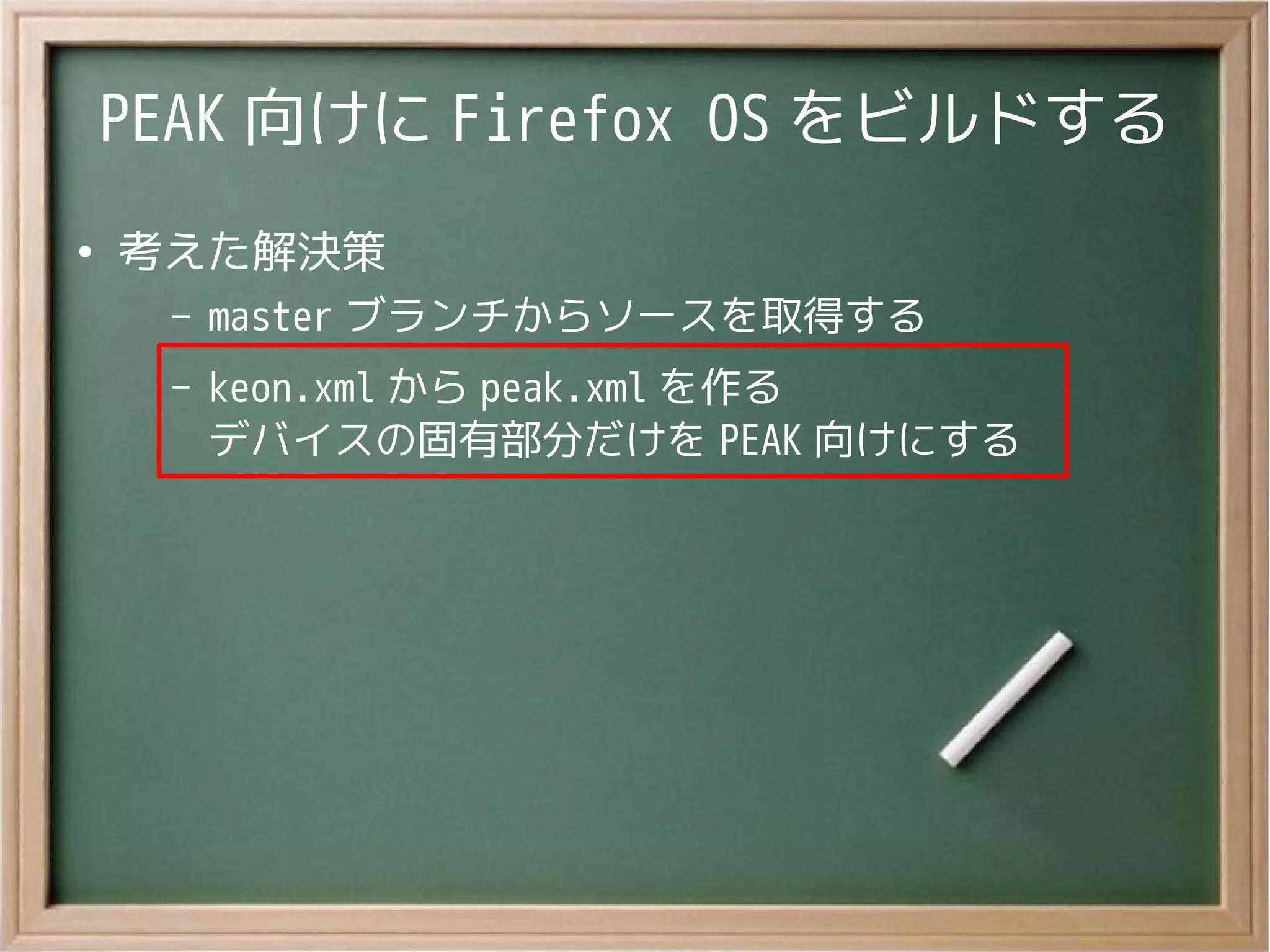 PEAK 向けに Firefox OS をビルドする
●
考えた解決策
– master ブランチからソースを取得する
– keon.xml から peak.xml を作る
デバイスの固有部分だけを PEAK 向けにする
 
