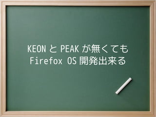 KEON と PEAK が無くても
Firefox OS 開発出来る
 