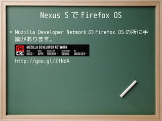 Nexus S で Firefox OS
●
Mozilla Developer Network の Firefox OS の所に手
順があります。
http://goo.gl/ZfNdA
 