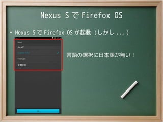Nexus S で Firefox OS
●
Nexus S で Firefox OS が起動（しかし ... ）
言語の選択に日本語が無い！
 