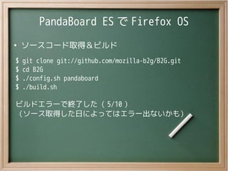 PandaBoard ES で Firefox OS
●
ソースコード取得＆ビルド
$ git clone git://github.com/mozilla-b2g/B2G.git
$ cd B2G
$ ./config.sh pandaboa...