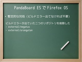 PandaBoard ES で Firefox OS
●
暫定的な対処（ビルドエラー出てなければ不要）
ビルドエラーが出ていた二つのリポジトリを削除した
- external/negatus
- external/orangutan
 