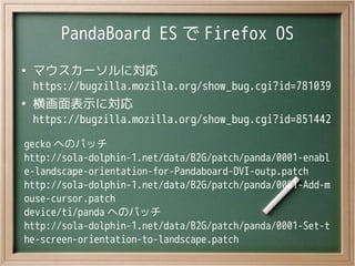 PandaBoard ES で Firefox OS
●
マウスカーソルに対応
https://bugzilla.mozilla.org/show_bug.cgi?id=781039
●
横画面表示に対応
https://bugzilla.mo...