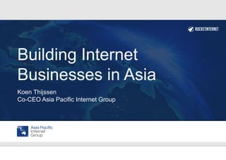 Building Internet
Businesses in Asia
Koen Thijssen
Co-CEO Asia Pacific Internet Group
 