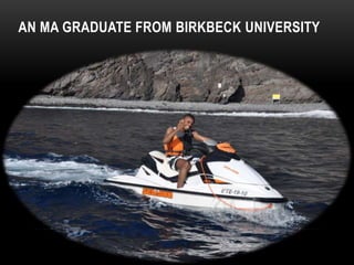 AN MA GRADUATE FROM BIRKBECK UNIVERSITY
 
