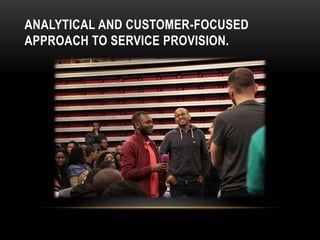ANALYTICAL AND CUSTOMER-FOCUSED
APPROACH TO SERVICE PROVISION.
 