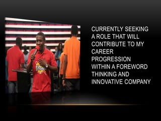 CURRENTLY SEEKING
A ROLE THAT WILL
CONTRIBUTE TO MY
CAREER
PROGRESSION
WITHIN A FOREWORD
THINKING AND
INNOVATIVE COMPANY
 