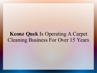 Keonz Quek Is Operating A Carpet
Cleaning Business For Over 15 Years
 