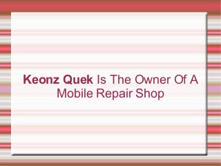 Keonz Quek Is The Owner Of A
Mobile Repair Shop
 