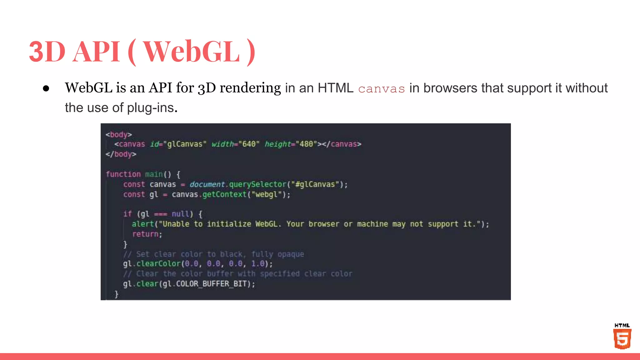 3D API ( WebGL )
● WebGL is an API for 3D rendering in an HTML canvas in browsers that support it without
the use of plug-ins.
 