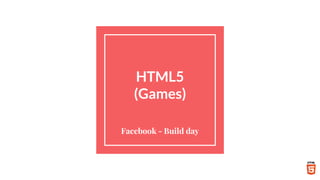 HTML5
(Games)
Facebook - Build day
 